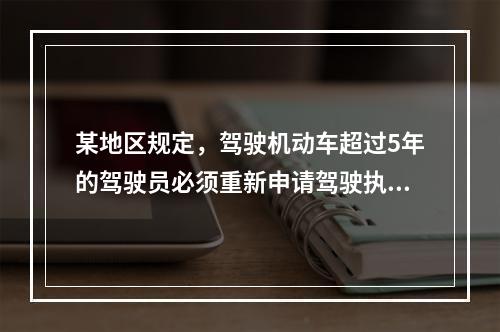 某地区规定，驾驶机动车超过5年的驾驶员必须重新申请驾驶执照