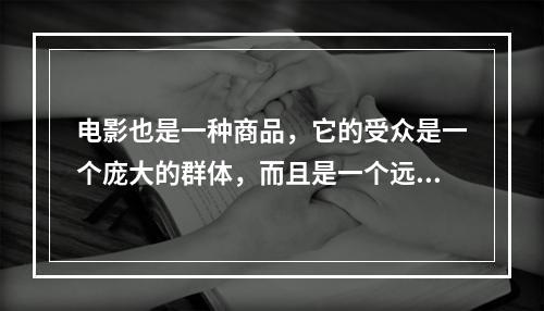 电影也是一种商品，它的受众是一个庞大的群体，而且是一个远比