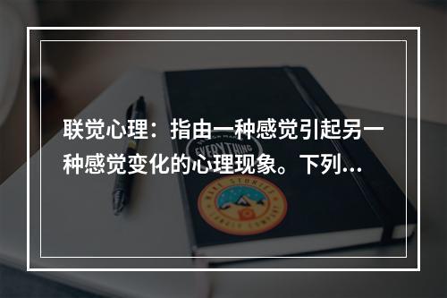 联觉心理：指由一种感觉引起另一种感觉变化的心理现象。下列利