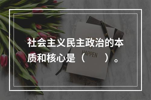 社会主义民主政治的本质和核心是（　　）。