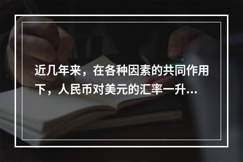 近几年来，在各种因素的共同作用下，人民币对美元的汇率一升再