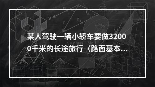 某人驾驶一辆小轿车要做32000千米的长途旅行（路面基本相