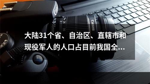 大陆31个省、自治区、直辖市和现役军人的人口占目前我国全国总