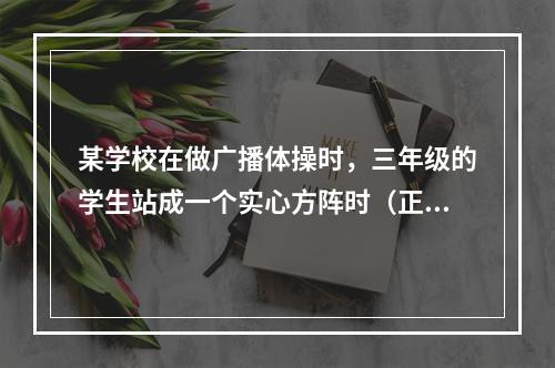 某学校在做广播体操时，三年级的学生站成一个实心方阵时（正方