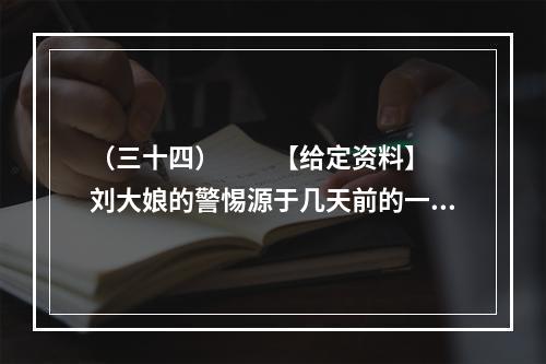 （三十四）　　【给定资料】　　刘大娘的警惕源于几天前的一条