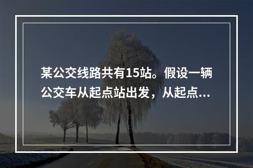 某公交线路共有15站。假设一辆公交车从起点站出发，从起点站