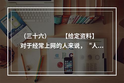 （三十六）　　【给定资料】　　对于经常上网的人来说，“人肉