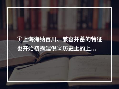 ①上海海纳百川、兼容并蓄的特征也开始初露端倪②历史上的上海