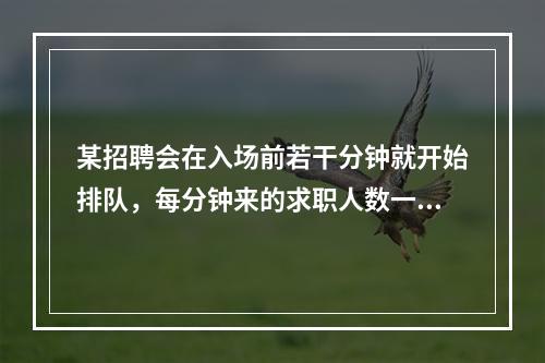 某招聘会在入场前若干分钟就开始排队，每分钟来的求职人数一样