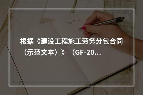 根据《建设工程施工劳务分包合同（示范文本）》（GF-2003