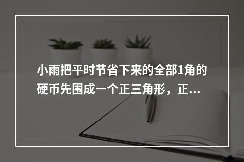 小雨把平时节省下来的全部1角的硬币先围成一个正三角形，正好