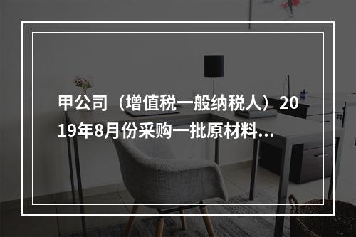 甲公司（增值税一般纳税人）2019年8月份采购一批原材料，支