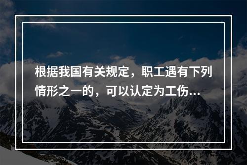 根据我国有关规定，职工遇有下列情形之一的，可以认定为工伤：