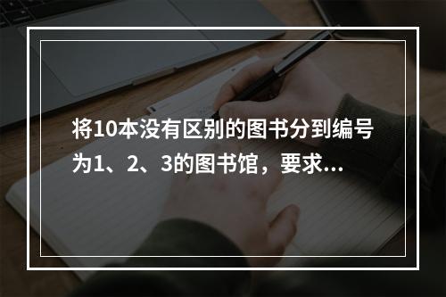 将10本没有区别的图书分到编号为1、2、3的图书馆，要求每