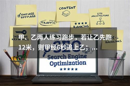 甲、乙两人练习跑步，若让乙先跑12米，则甲经6秒追上乙；若