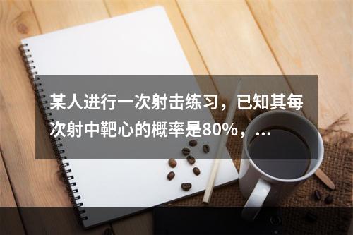 某人进行一次射击练习，已知其每次射中靶心的概率是80%，求