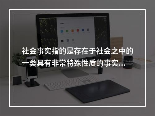 社会事实指的是存在于社会之中的一类具有非常特殊性质的事实。