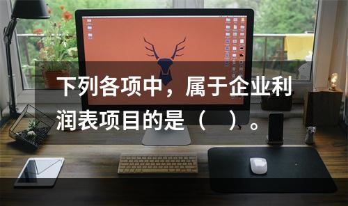 下列各项中，属于企业利润表项目的是（　）。