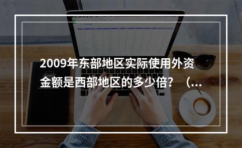 2009年东部地区实际使用外资金额是西部地区的多少倍？（　　