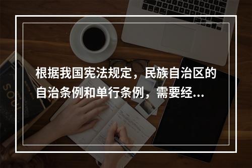 根据我国宪法规定，民族自治区的自治条例和单行条例，需要经过