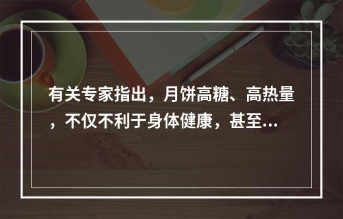 有关专家指出，月饼高糖、高热量，不仅不利于身体健康，甚至演