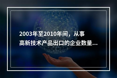 2003年至2010年间，从事高新技术产品出口的企业数量增长