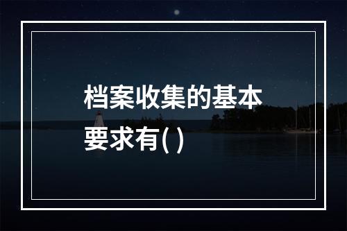 档案收集的基本要求有( )