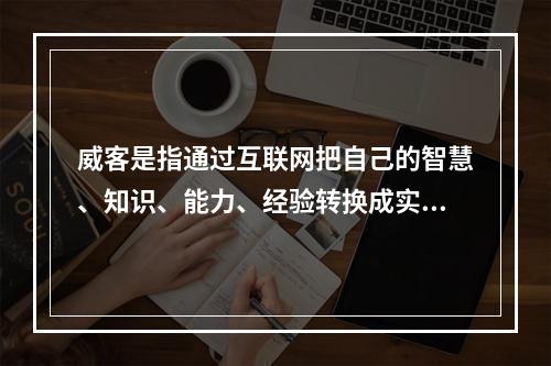 威客是指通过互联网把自己的智慧、知识、能力、经验转换成实际