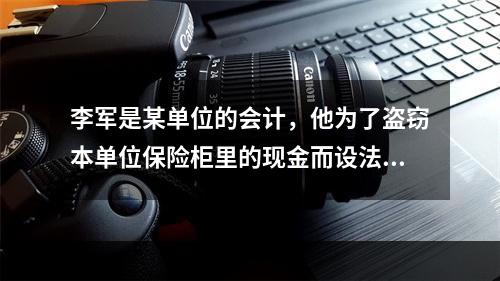 李军是某单位的会计，他为了盗窃本单位保险柜里的现金而设法配