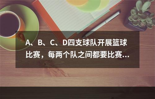 A、B、C、D四支球队开展篮球比赛，每两个队之间都要比赛1