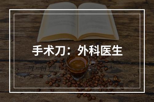 手术刀：外科医生