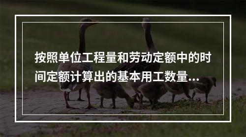 按照单位工程量和劳动定额中的时间定额计算出的基本用工数量为1