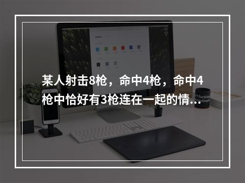 某人射击8枪，命中4枪，命中4枪中恰好有3枪连在一起的情况