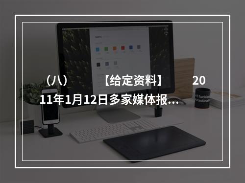 （八）　　【给定资料】　　2011年1月12日多家媒体报道