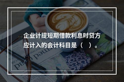 企业计提短期借款利息时贷方应计入的会计科目是（　）。