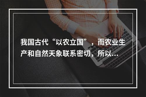 我国古代“以农立国”，而农业生产和自然天象联系密切，所以古