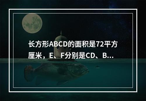 长方形ABCD的面积是72平方厘米，E、F分别是CD、BC