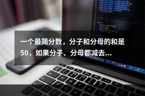 一个最简分数，分子和分母的和是50，如果分子、分母都减去5