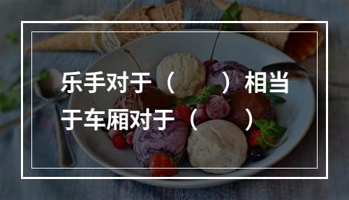 乐手对于（　　）相当于车厢对于（　　）