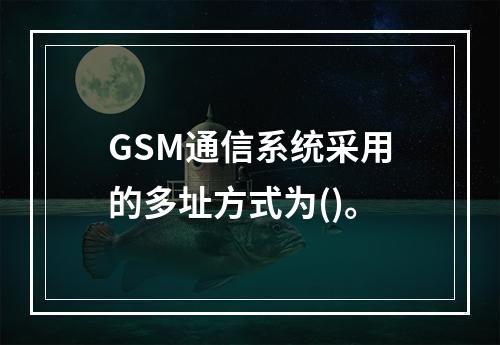 GSM通信系统采用的多址方式为()。