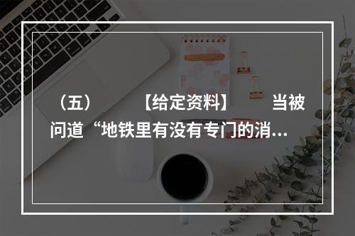 （五）　　【给定资料】　　当被问道“地铁里有没有专门的消防