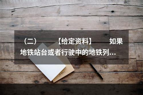 （二）　　【给定资料】　　如果地铁站台或者行驶中的地铁列车