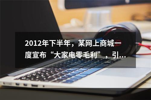 2012年下半年，某网上商城一度宣布“大家电零毛利”，引发