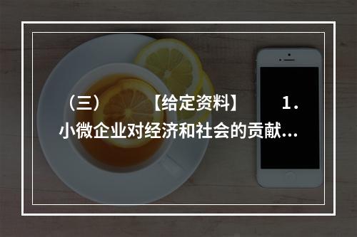 （三）　　【给定资料】　　1．小微企业对经济和社会的贡献是