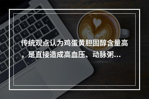 传统观点认为鸡蛋黄胆固醇含量高，是直接造成高血压、动脉粥样