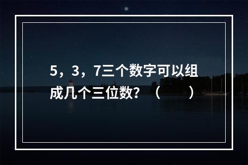 5，3，7三个数字可以组成几个三位数？（　　）