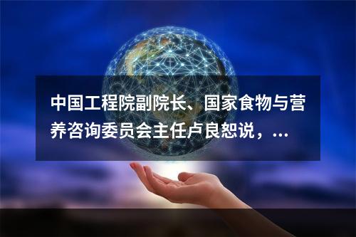 中国工程院副院长、国家食物与营养咨询委员会主任卢良恕说，我