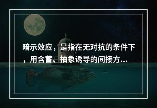 暗示效应，是指在无对抗的条件下，用含蓄、抽象诱导的间接方法