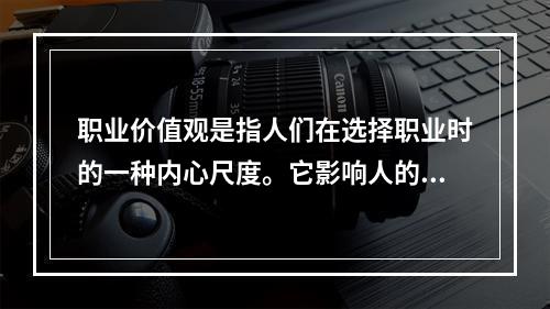 职业价值观是指人们在选择职业时的一种内心尺度。它影响人的择