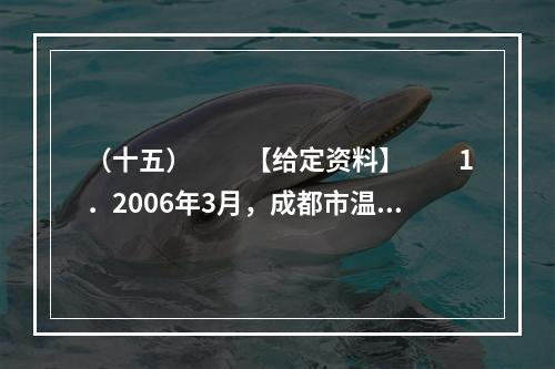 （十五）　　【给定资料】　　1．2006年3月，成都市温江